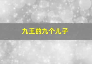 九王的九个儿子,康熙时期的“九龙夺嫡”是哪九个人大神们帮帮忙