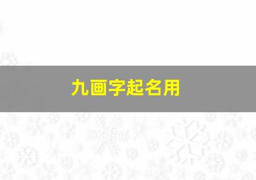 九画字起名用,九画起名字的字