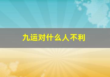 九运对什么人不利,九紫离火运对哪些人好