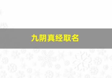 九阴真经取名,九阴真经起名