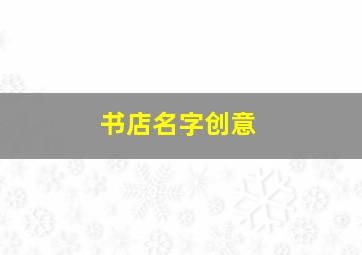 书店名字创意,书店名字创意有经典