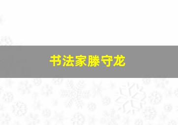 书法家滕守龙,书法家滕守龙简历