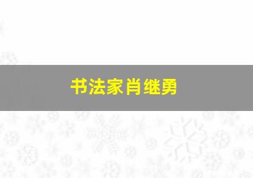 书法家肖继勇,肖继勇大校