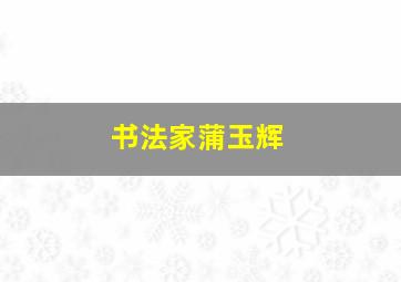 书法家蒲玉辉,蒲玉辉书法简介西藏