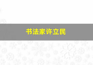 书法家许立民,书法家许立民简历图片