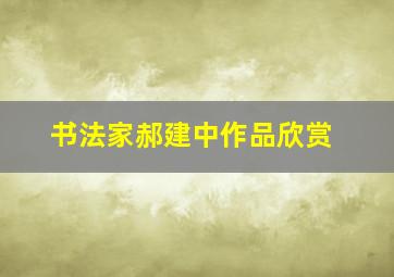 书法家郝建中作品欣赏,书法家郝建新