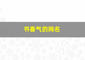 书香气的网名,书香气网名昵称女生