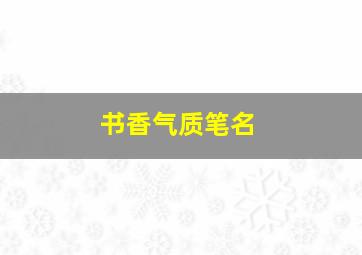 书香气质笔名,书香气息的昵称