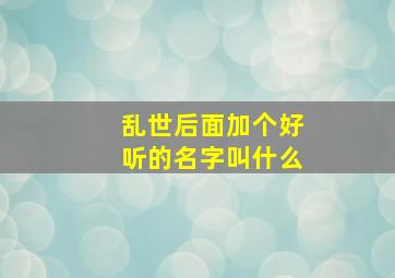 乱世后面加个好听的名字叫什么,乱世后面加三个字的游戏名字