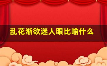 乱花渐欲迷人眼比喻什么,乱花渐欲迷人眼比喻什么季节