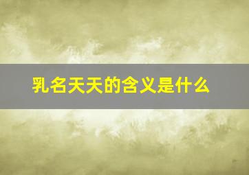 乳名天天的含义是什么,天天小名字怎么样