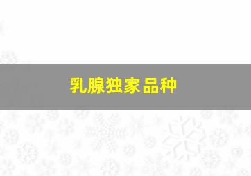 乳腺独家品种,六种乳腺哪种最好