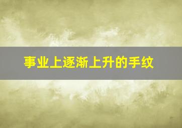 事业上逐渐上升的手纹,事业上升期的几个阶段