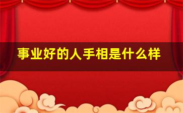 事业好的人手相是什么样,事业好的女人手相