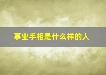 事业手相是什么样的人,事业手相是什么样的人女