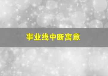 事业线中断寓意,事业线中断分叉