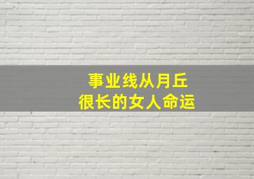 事业线从月丘很长的女人命运,事业线起至月丘是来报恩