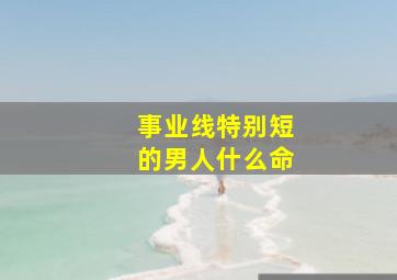 事业线特别短的男人什么命,事业线短就一事无成吗