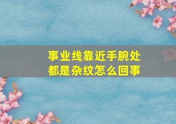 事业线靠近手腕处都是杂纹怎么回事,事业线靠近手腕分叉