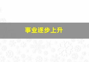 事业逐步上升,事业逐步上升什么意思