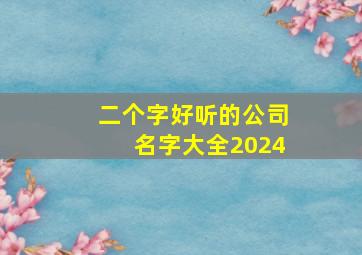 二个字好听的公司名字大全2024