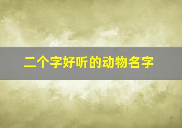 二个字好听的动物名字,两个字动物名称大全500