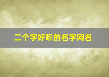 二个字好听的名字网名,2024好听的2个字的昵称