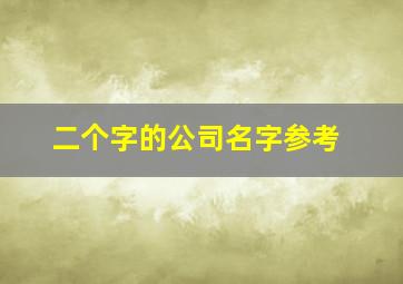 二个字的公司名字参考,二个字的公司名字霸气