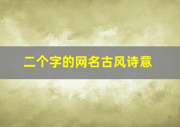 二个字的网名古风诗意,两个字唯美古风网名