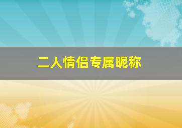 二人情侣专属昵称,情侣网名情侣专用