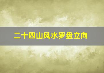 二十四山风水罗盘立向,二十四山风水罗盘立向将军是什么意思