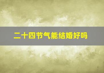 二十四节气能结婚好吗,寒露节气可以结婚吗适合结婚的日子