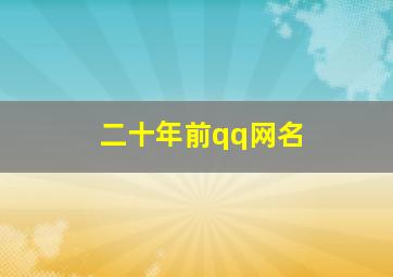 二十年前qq网名,二十年前qq网名大全