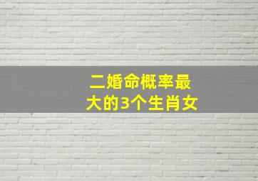 二婚命概率最大的3个生肖女,二婚好命的女人