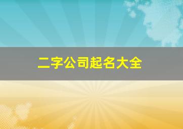 二字公司起名大全,二字公司名称大全推荐