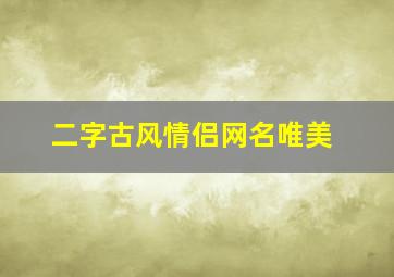 二字古风情侣网名唯美,二字古风名字情侣网名