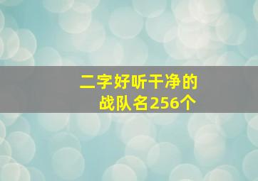 二字好听干净的战队名256个,好听的战队名字独一无二的战队名字