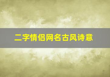 二字情侣网名古风诗意,两个字情侣名诗意唯美古风