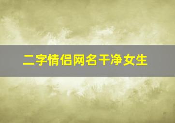 二字情侣网名干净女生,二字情侣网名霸气恩爱