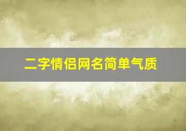 二字情侣网名简单气质,二字情侣网名简单气质女