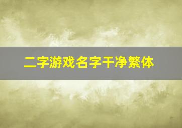 二字游戏名字干净繁体,二字繁体游戏名字大全