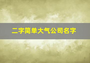 二字简单大气公司名字,霸气又聚财的公司名称