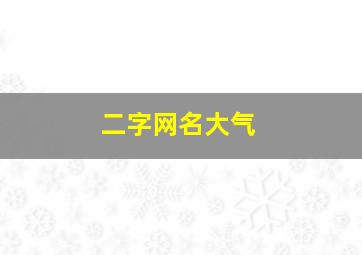 二字网名大气,二字网名大气男生