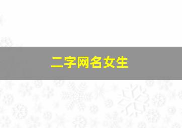 二字网名女生,二字网名女生简单气质高冷