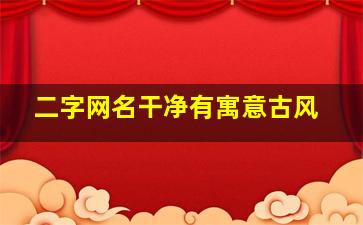 二字网名干净有寓意古风,唯美好听的两字古风名字