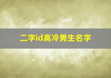 二字id高冷男生名字,男生两字网名简单气质高冷桀骜好听的两个字的昵称