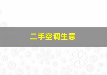 二手空调生意,二手空调生意是个上不了台面的人吗