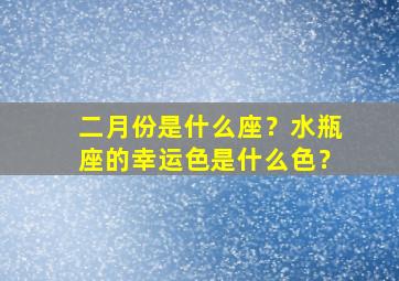 二月份是什么座？水瓶座的幸运色是什么色？,二月份出生的水瓶座