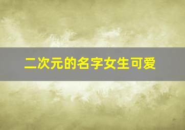 二次元的名字女生可爱,二次元名字 女生