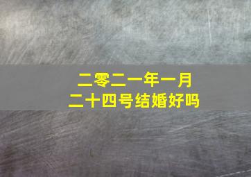 二零二一年一月二十四号结婚好吗,1月24日结婚日子好不好